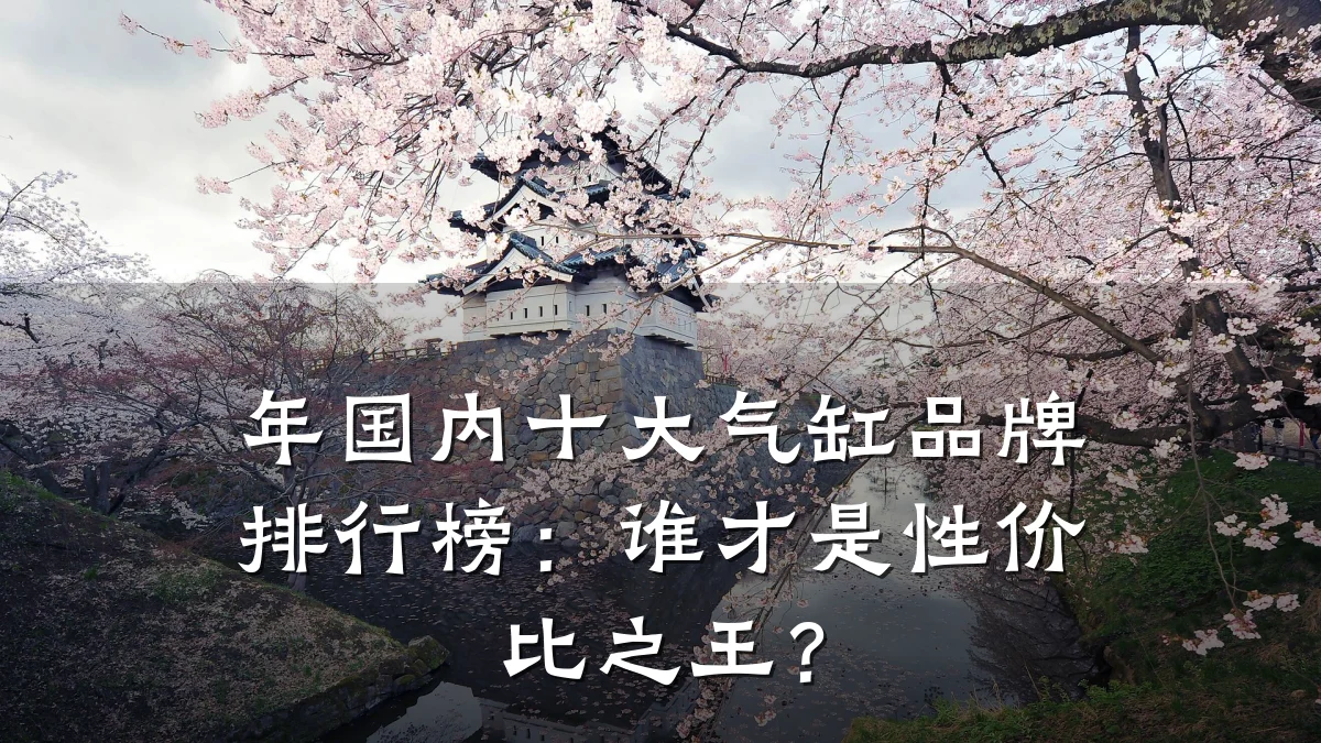 年国内十大气缸品牌排行榜：谁才是性价比之王？