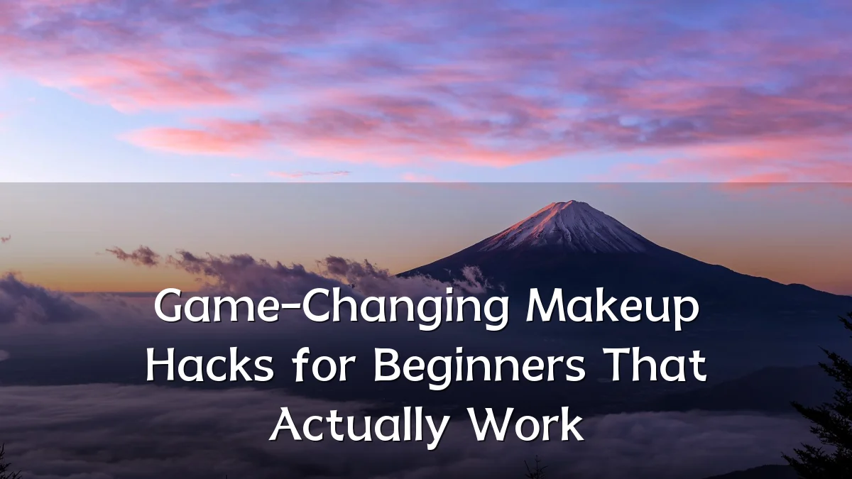 Game-Changing Makeup Hacks for Beginners That Actually Work