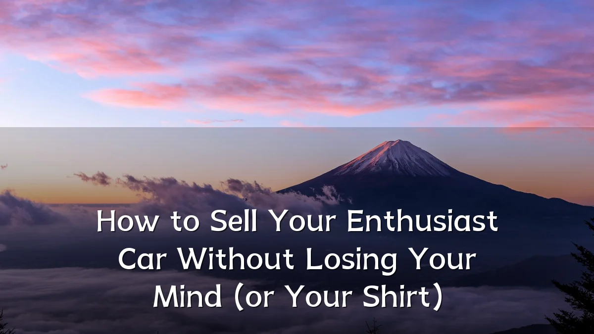 How to Sell Your Enthusiast Car Without Losing Your Mind (or Your Shirt)