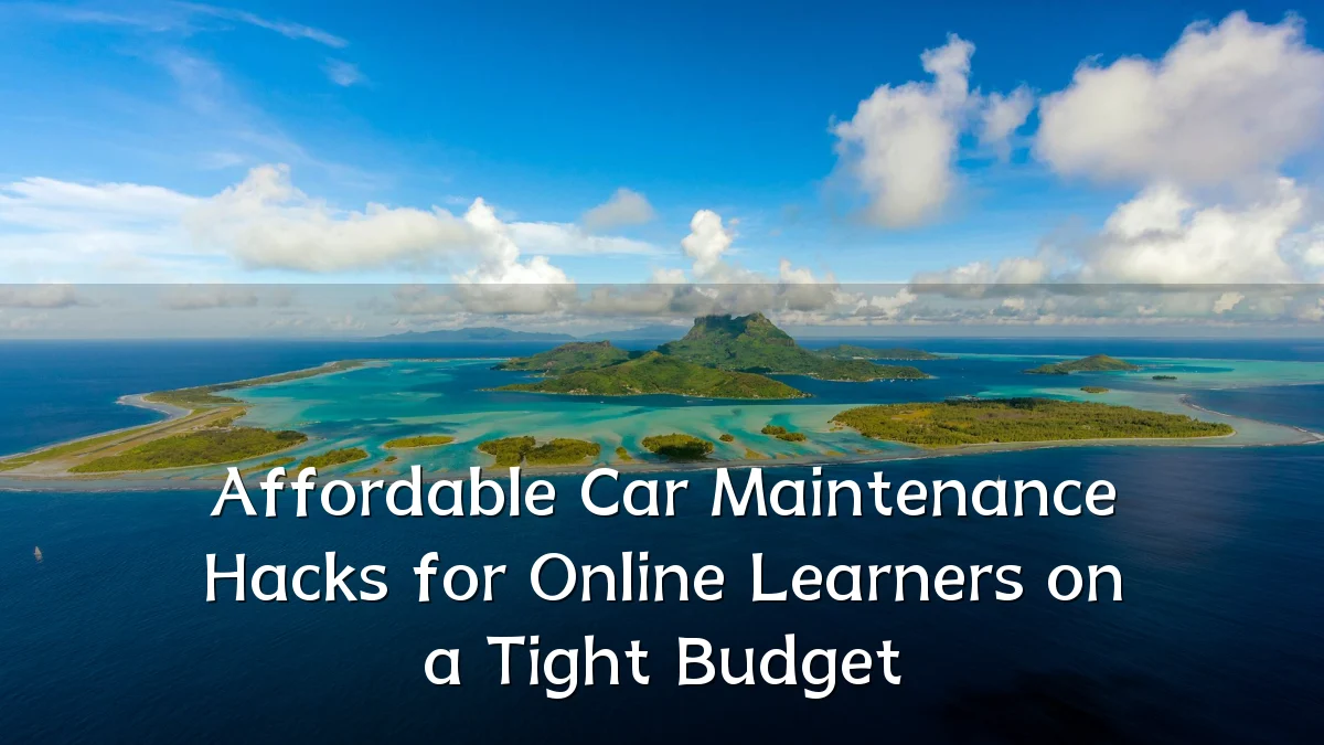 Affordable Car Maintenance Hacks for Online Learners on a Tight Budget