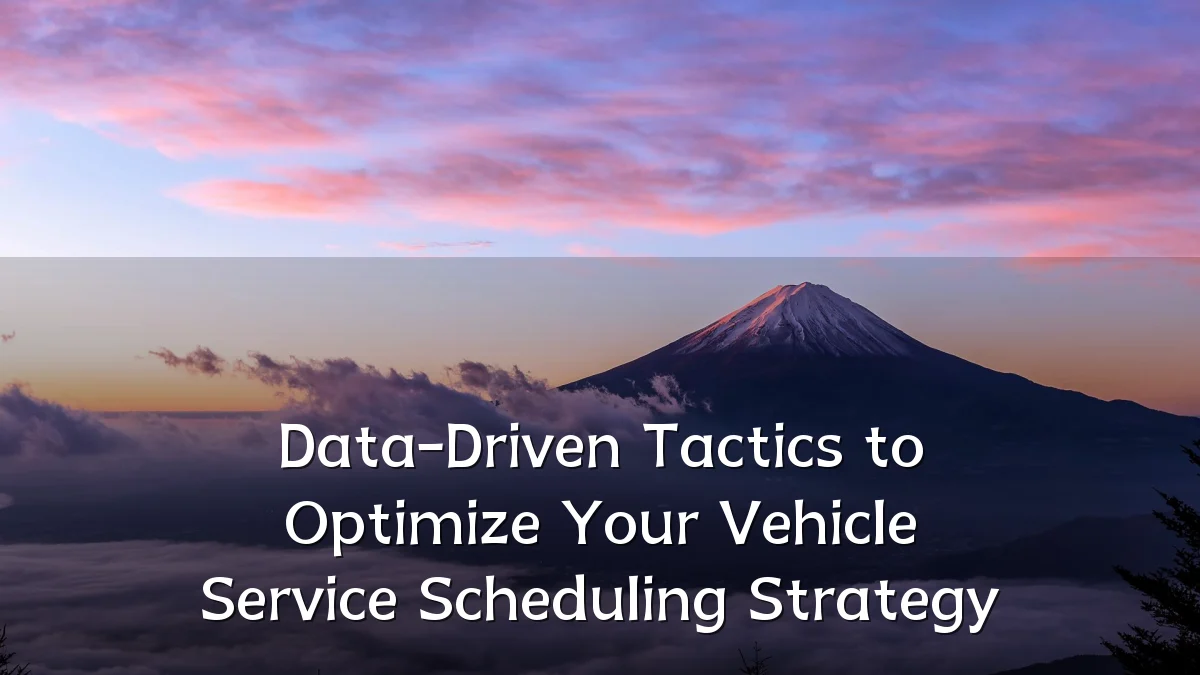 Data-Driven Tactics to Optimize Your Vehicle Service Scheduling Strategy