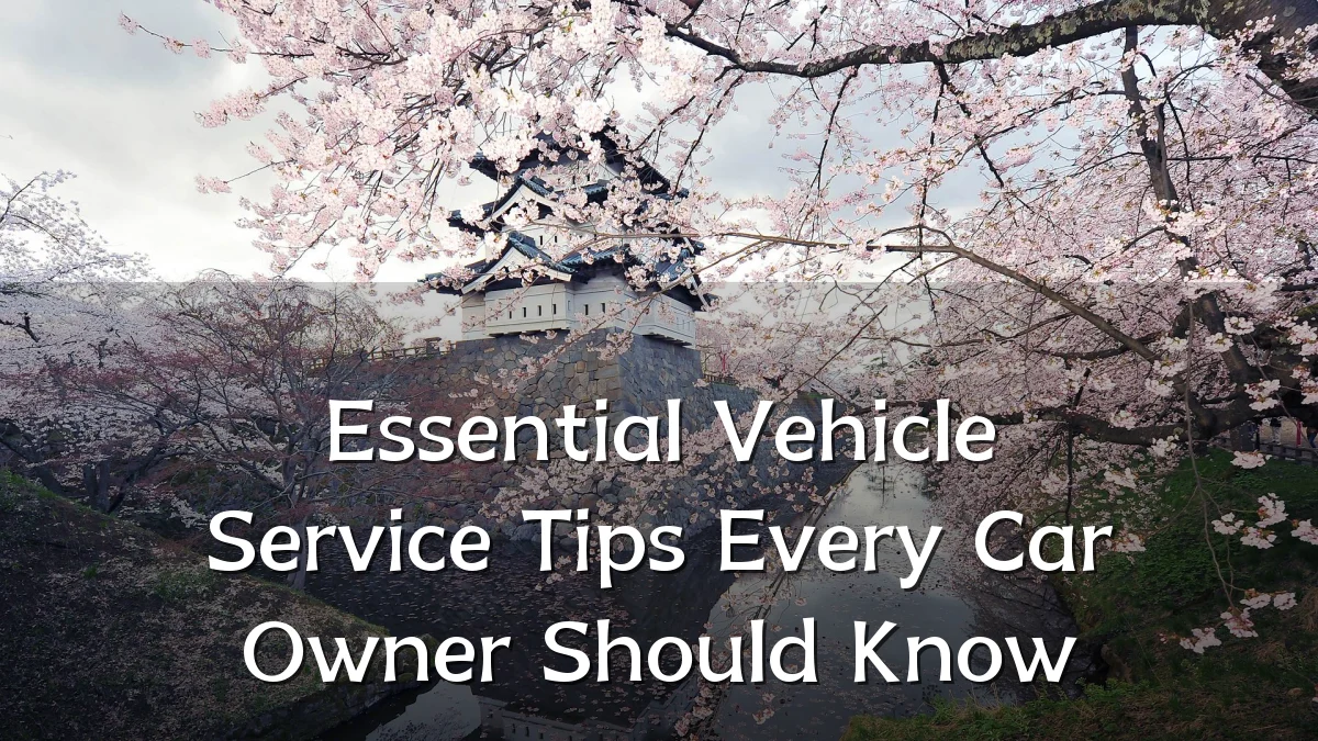 Essential Vehicle Service Tips Every Car Owner Should Know