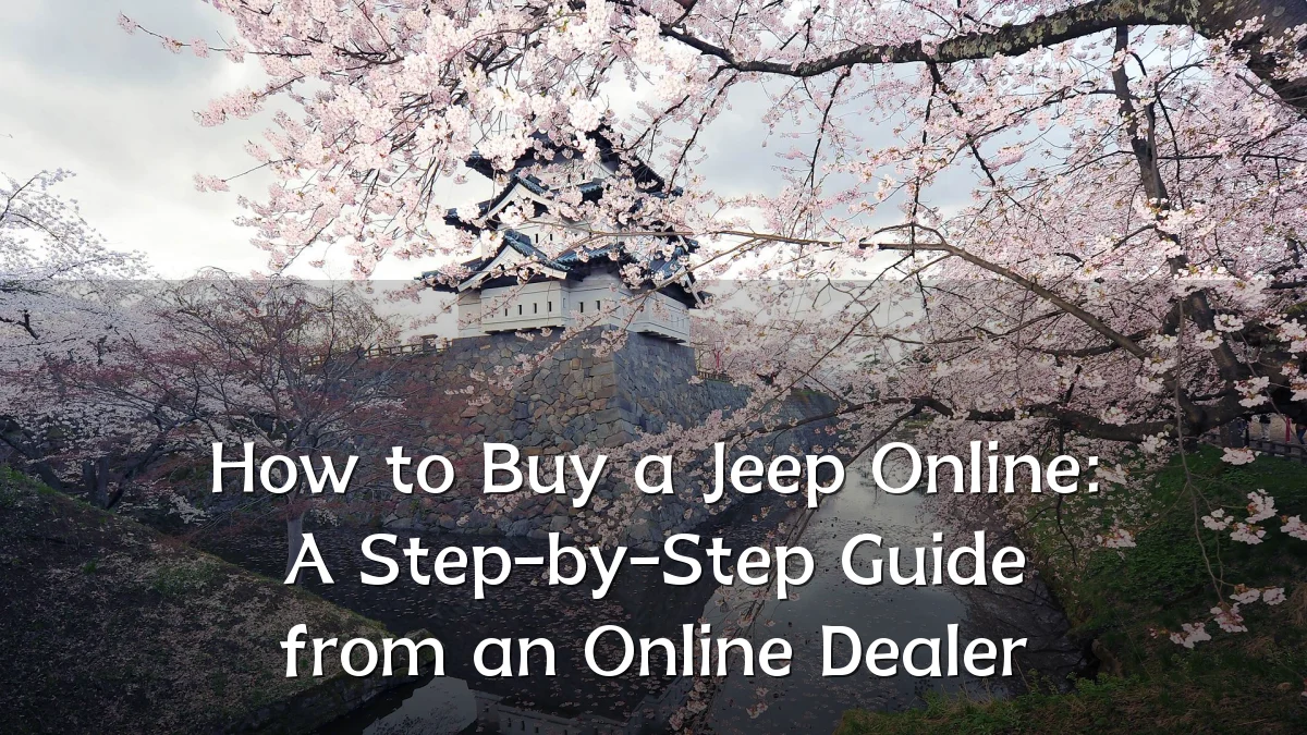 How to Buy a Jeep Online: A Step-by-Step Guide from an Online Dealer