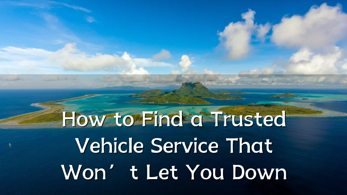 How to Find a Trusted Vehicle Service That Won’t Let You Down