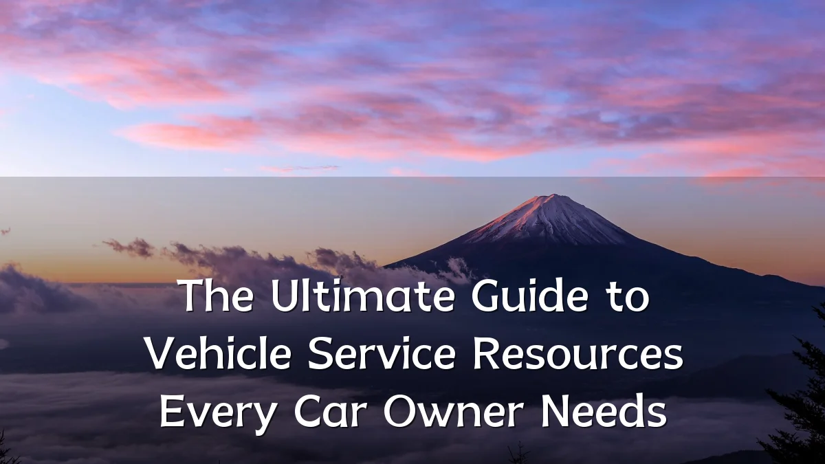 The Ultimate Guide to Vehicle Service Resources Every Car Owner Needs