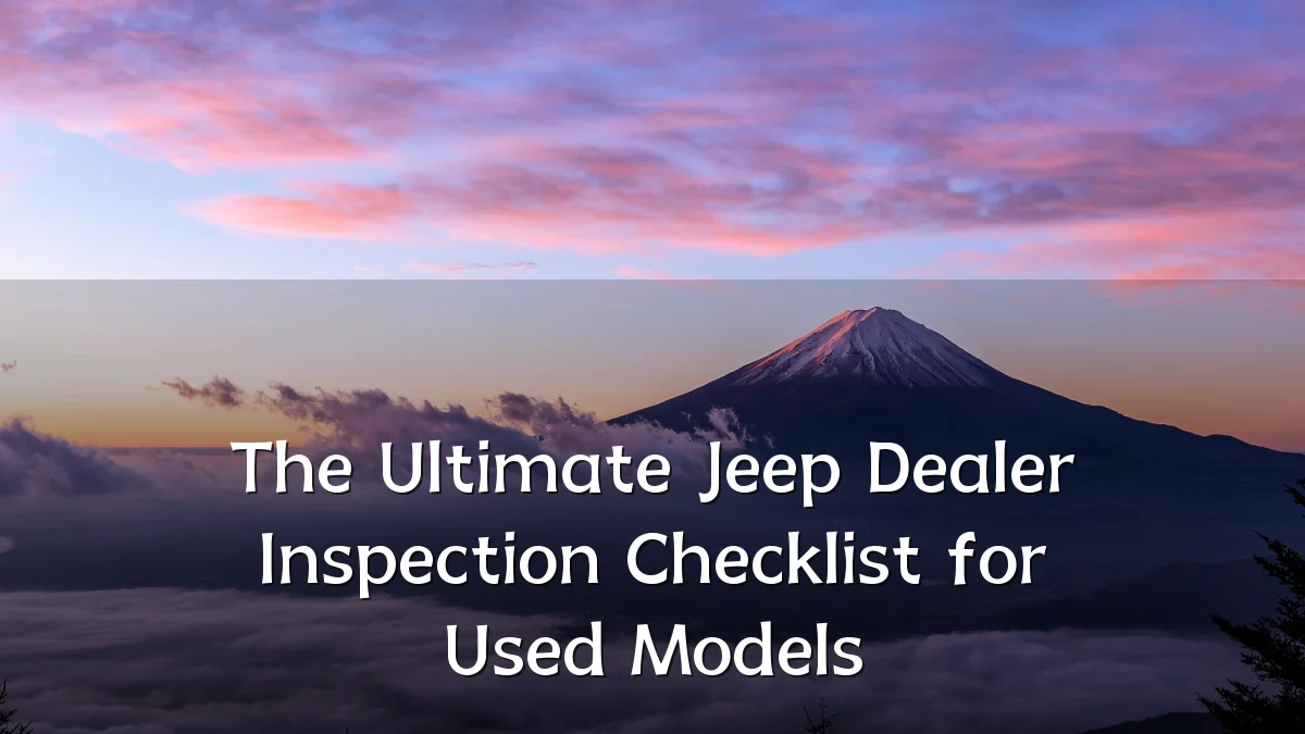 The Ultimate Jeep Dealer Inspection Checklist for Used Models