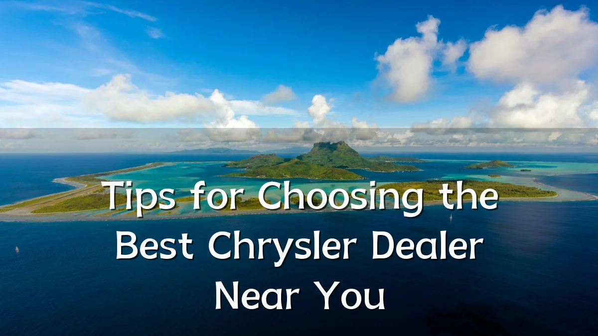 Tips for Choosing the Best Chrysler Dealer Near You